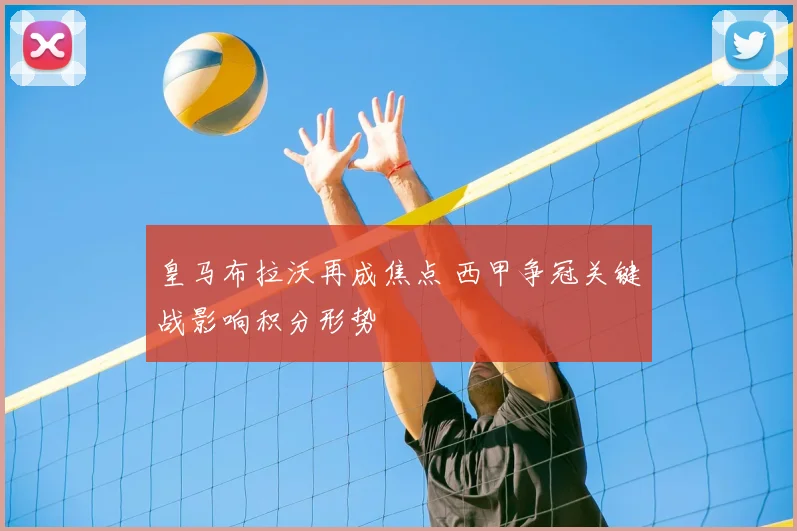 皇马布拉沃再成焦点 西甲争冠关键战影响积分形势