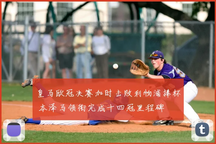 皇马欧冠决赛加时击败利物浦捧杯 本泽马领衔完成十四冠里程碑