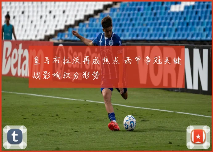 皇马布拉沃再成焦点 西甲争冠关键战影响积分形势