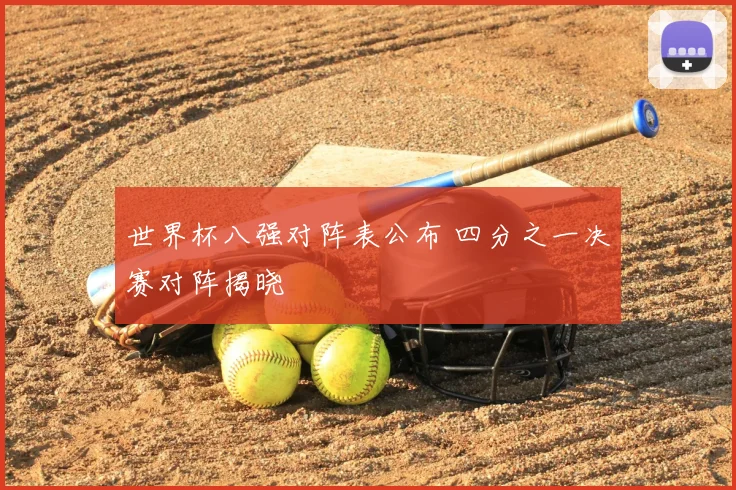 世界杯八强对阵表公布 四分之一决赛对阵揭晓