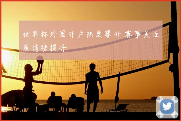 世界杯外围开户热度攀升 赛事关注度持续提升