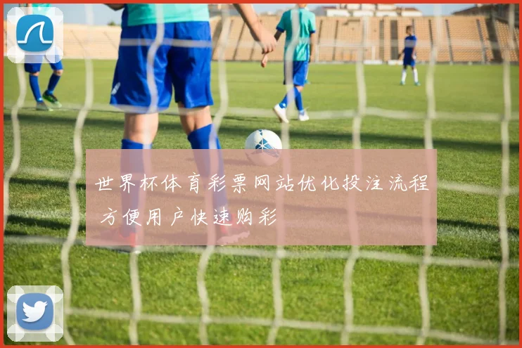 世界杯体育彩票网站优化投注流程 方便用户快速购彩