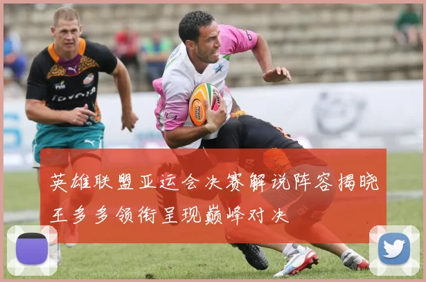 英雄联盟亚运会决赛解说阵容揭晓王多多领衔呈现巅峰对决