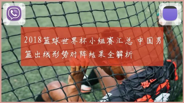 2018篮球世界杯小组赛汇总 中国男篮出线形势对阵结果全解析