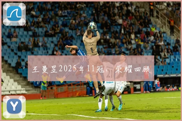 王曼昱2025年11冠,荣耀回顾