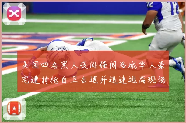 美国四名黑人夜间强闯洛城华人豪宅遭持枪自卫击退并迅速逃离现场