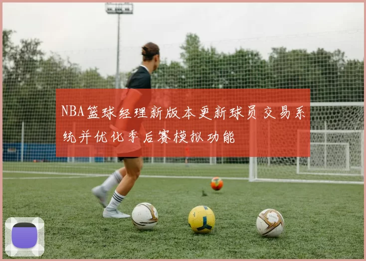 NBA篮球经理新版本更新球员交易系统并优化季后赛模拟功能