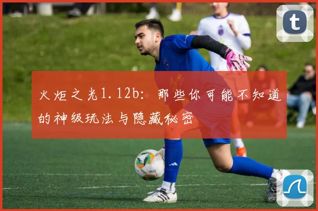 火炬之光1.12b：那些你可能不知道的神级玩法与隐藏秘密