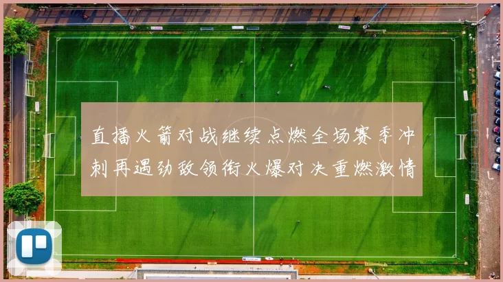 直播火箭对战继续点燃全场赛季冲刺再遇劲敌领衔火爆对决重燃激情