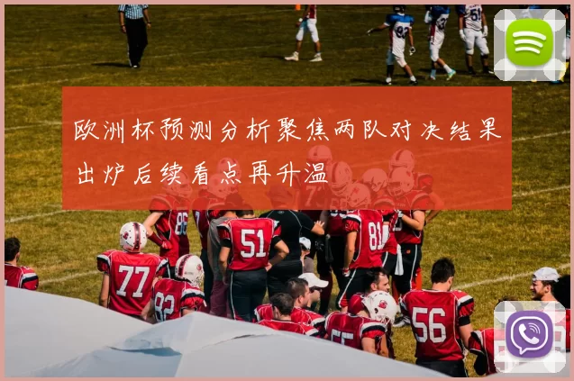 欧洲杯预测分析聚焦两队对决结果出炉后续看点再升温