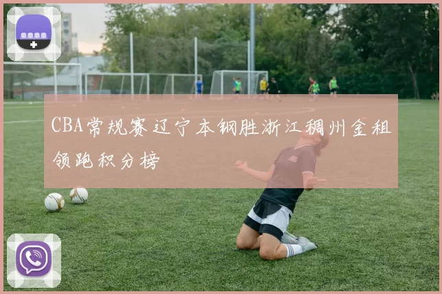 CBA常规赛辽宁本钢胜浙江稠州金租领跑积分榜