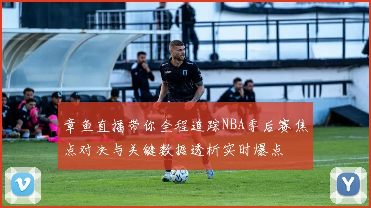 章鱼直播带你全程追踪NBA季后赛焦点对决与关键数据透析实时爆点