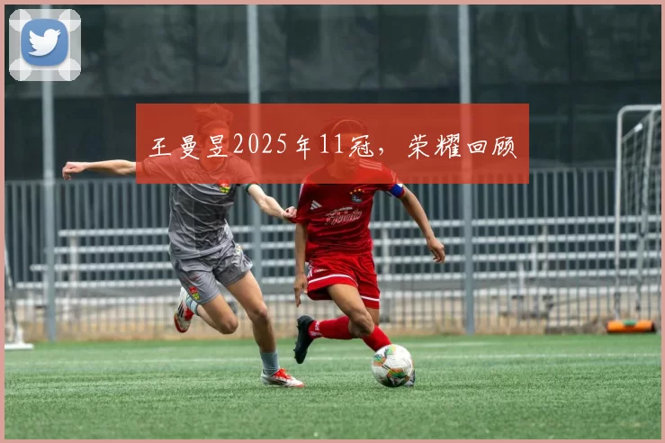 王曼昱2025年11冠，荣耀回顾​