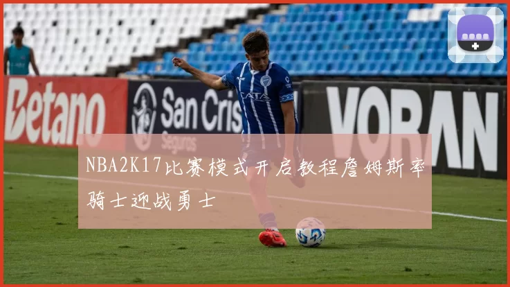 NBA2K17比赛模式开启教程詹姆斯率骑士迎战勇士