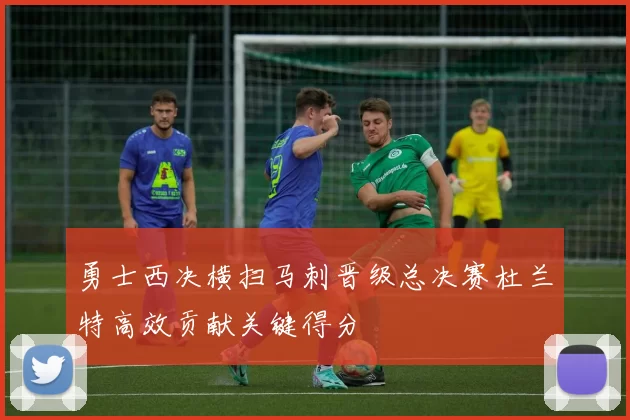 勇士西决横扫马刺晋级总决赛杜兰特高效贡献关键得分