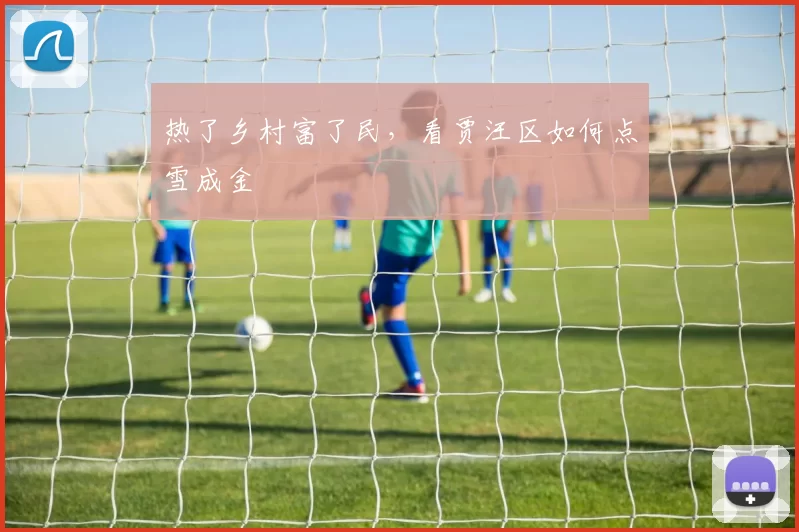 热了乡村富了民，看贾汪区如何点雪成金